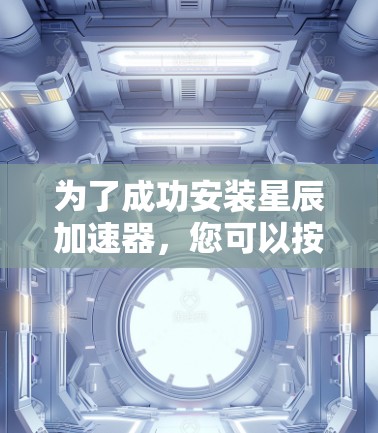 为了成功安装星辰加速器，您可以按照以下步骤进行