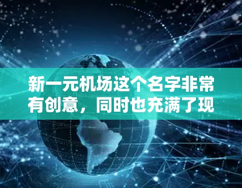 新一元机场这个名字非常有创意，同时也充满了现代感和活力。以下是一些可以考虑的机场设计建议