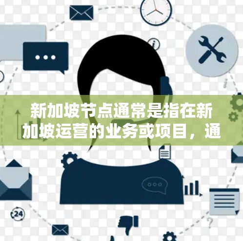 新加坡节点通常是指在新加坡运营的业务或项目，通常涉及公司的核心业务或关键业务点。购买新加坡节点可能指的是公司计划或需要购买这些业务点，以获取其核心竞争力或资源。以下是一些可能的解释和操作步骤