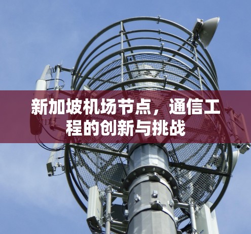 新加坡机场节点，通信工程的创新与挑战