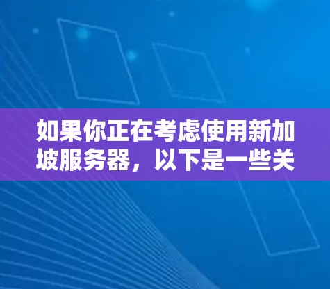 如果你正在考虑使用新加坡服务器，以下是一些关键点和建议