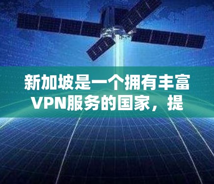 新加坡是一个拥有丰富VPN服务的国家，提供了多种选择，满足不同需求。以下是推荐的几个关键平台