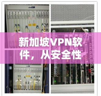 新加坡VPN软件，从安全性到用户体验的全面解决方案