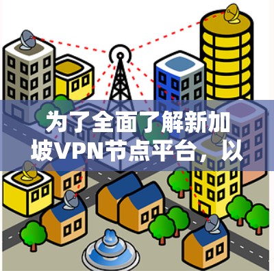 为了全面了解新加坡VPN节点平台，以下是一个分步骤的总结和分析