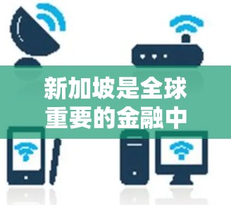 新加坡是全球重要的金融中心和科技中心，拥有深远的人工智能、金融、物流等产业。新加坡的互联网基础设施较为完善，但也有一些潜在的VPN节点和安全漏洞需要关注。以下是一些关于新加坡VPN节点检测的信息