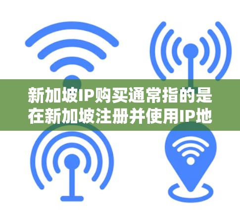 新加坡IP购买通常指的是在新加坡注册并使用IP地址来访问网络服务。新加坡的互联网服务提供商（ISP）可能提供IP地址服务，包括本地IP和非本地IP。以下是一些常见的新加坡IP购买平台及其购买流程