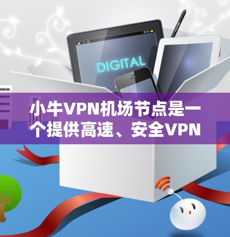 小牛VPN机场节点是一个提供高速、安全VPN服务的虚拟网络设备，通常用于在机场或附近地点访问加密的网络资源。以下是对该服务的详细分析和建议