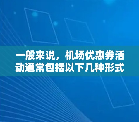 一般来说，机场优惠券活动通常包括以下几种形式