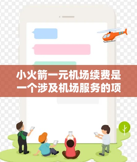小火箭一元机场续费是一个涉及机场服务的项目，可能与发射火箭用于机场服务有关。以下是关于该项目的详细分析