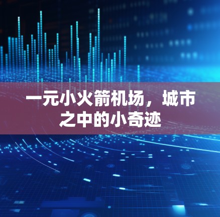 一元小火箭机场，城市之中的小奇迹