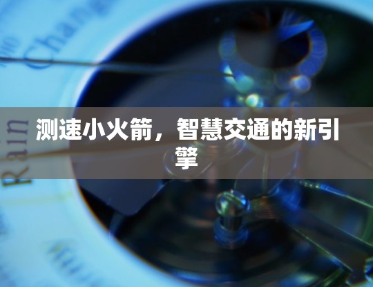测速小火箭，智慧交通的新引擎