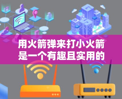 用火箭弹来打小火箭是一个有趣且实用的项目，掌握其基本原理和技巧需要从多个方面进行学习和实践。以下是对这一过程的详细总结