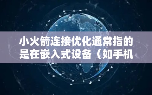 小火箭连接优化通常指的是在嵌入式设备（如手机或平板电脑）中优化屏幕连接或火箭动画效果。以下是一些优化小火箭连接的常见步骤和方法