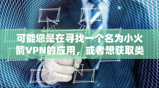可能您是在寻找一个名为小火箭VPN的应用，或者想获取类似游戏的VPN客户端。由于我无法直接访问互联网或未知的应用，无法提供具体的应用信息。以下是几个可能的解决方案