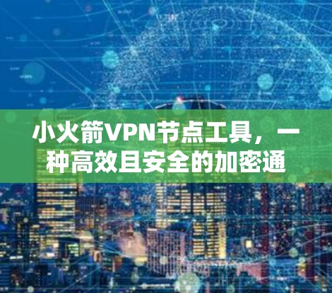 小火箭VPN节点工具，一种高效且安全的加密通信方案