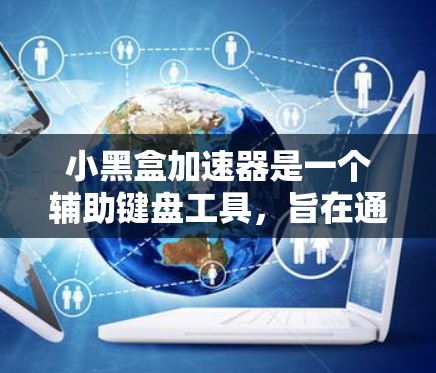 小黑盒加速器是一个辅助键盘工具，旨在通过自动调整键盘布局和选择常用输入方式，减少输入错误和提高输入效率。如果你正在寻找类似的功能，以下是一个详细的步骤指南