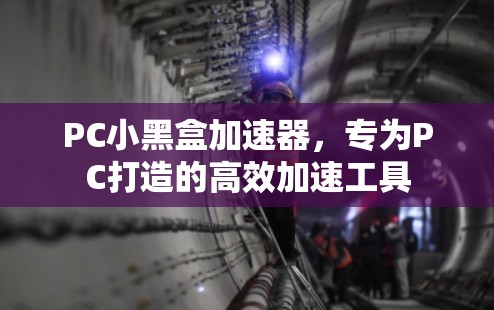 PC小黑盒加速器，专为PC打造的高效加速工具