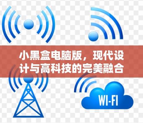 小黑盒电脑版，现代设计与高科技的完美融合