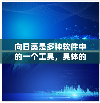 向日葵是多种软件中的一个工具，具体的功能和应用场景因版本而异。以下是一些常见向日葵软件的下载链接和安装步骤，供您参考