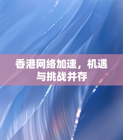 香港网络加速，机遇与挑战并存