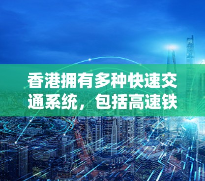 香港拥有多种快速交通系统，包括高速铁路和快速列车线路，以及重要的港珠澳大桥。以下是这些系统的主要信息