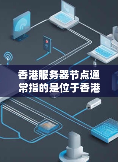 香港服务器节点通常指的是位于香港地区的服务器系统中的节点。香港作为中国的特别行政区，其服务器节点可能涉及以下领域