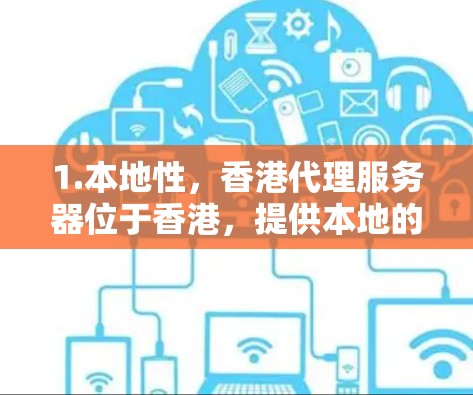1.本地性，香港代理服务器位于香港，提供本地的网络管理，便于维护和管理