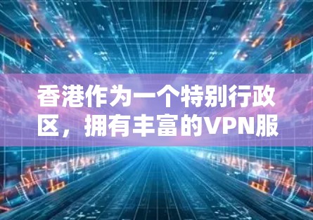 香港作为一个特别行政区，拥有丰富的VPN服务和严格的网络环境，以下是关于香港VPN线路测试的一些关键信息