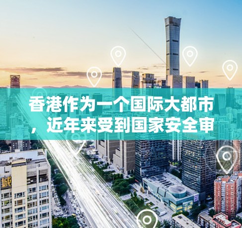 香港作为一个国际大都市，近年来受到国家安全审查的影响，网络环境有所变化。对于用户询问香港VPN连接测试的情况，以下是一些关键信息和建议