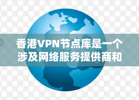 香港VPN节点库是一个涉及网络服务提供商和加密货币平台的网络基础设施系统，旨在提供加密通信、数据传输等服务。以下是对这一系统的详细介绍