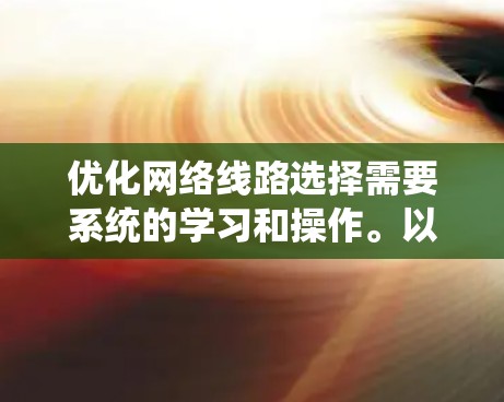 优化网络线路选择需要系统的学习和操作。以下是一个分步指南，帮助您进行网络拓扑优化