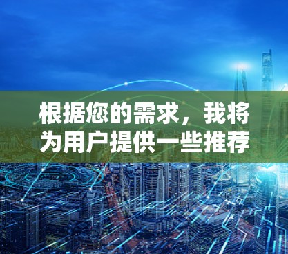 根据您的需求，我将为用户提供一些推荐的线路，涵盖旅游线路和交通线路，帮助您规划最佳行程