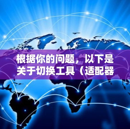 根据你的问题，以下是关于切换工具（适配器）的详细说明