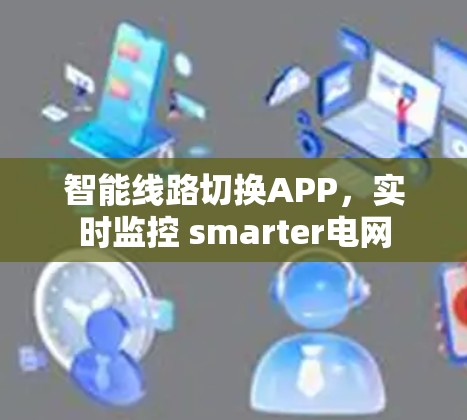 智能线路切换APP，实时监控 smarter电网