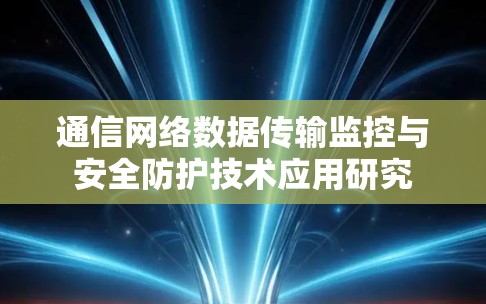 通信网络数据传输监控与安全防护技术应用研究