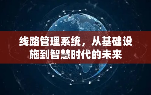 线路管理系统，从基础设施到智慧时代的未来