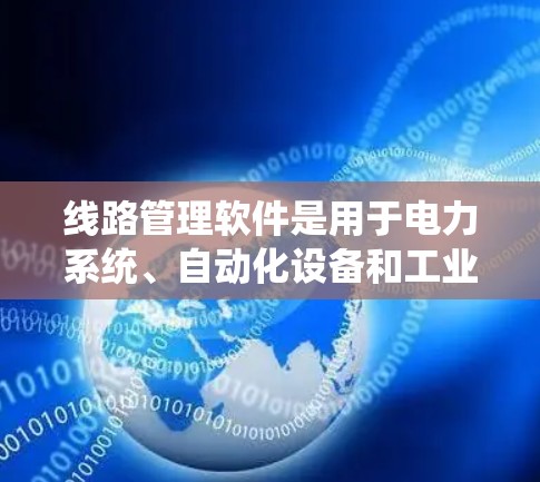 线路管理软件是用于电力系统、自动化设备和工业领域的管理工具，主要包括以下几种