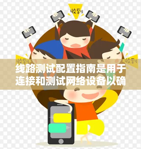 线路测试配置指南是用于连接和测试网络设备以确保网络性能和可靠性的重要指南。以下是详细的步骤和注意事项