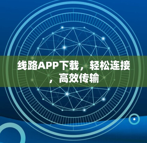 线路APP下载，轻松连接，高效传输