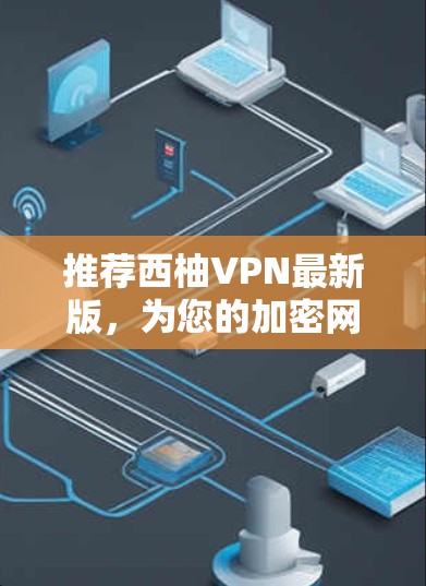 推荐西柚VPN最新版，为您的加密网络保驾护航！