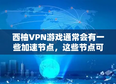 西柚VPN游戏通常会有一些加速节点，这些节点可能与游戏的硬件配置或缓存管理有关。以下是一些常见的加速节点和解决方法