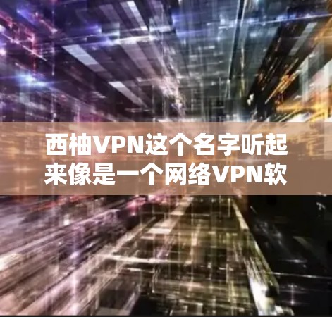 西柚VPN这个名字听起来像是一个网络VPN软件或应用的名称，但并没有明确的来源或官方名称。如果你指的是某个特定的软件或应用，建议你直接联系该软件的开发者或通过官方渠道获取详细信息