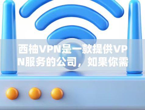 西柚VPN是一款提供VPN服务的公司，如果你需要使用其服务，可以按照以下步骤进行
