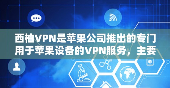 西柚VPN是苹果公司推出的专门用于苹果设备的VPN服务，主要用于加密视频和下载文件。以下是关于西柚VPN苹果客户端的详细指南
