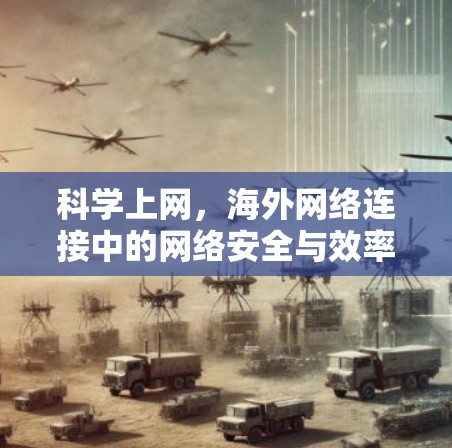 科学上网，海外网络连接中的网络安全与效率优化