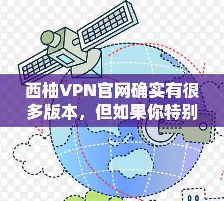 西柚VPN官网确实有很多版本，但如果你特别需要Mac版，可能需要考虑使用官方的VPN服务，比如 NordVPN、TikTok、Netnub等。这些平台提供了全面的VPN服务，并且支持Mac设备