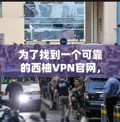 为了找到一个可靠的西柚VPN官网，可以按照以下步骤进行