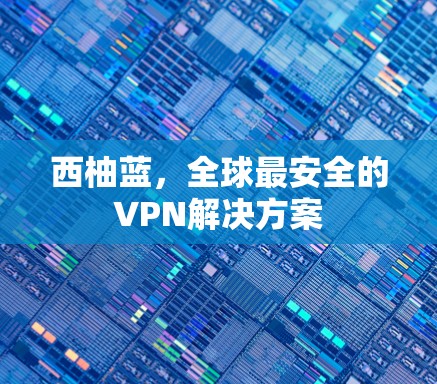 西柚蓝，全球最安全的VPN解决方案