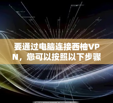 要通过电脑连接西柚VPN，您可以按照以下步骤操作