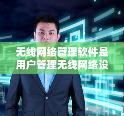 无线网络管理软件是用户管理无线网络设备和无线连接的重要工具。以下是对无线网络管理软件的详细总结